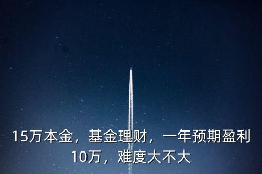 15萬本金，基金理財，一年預(yù)期盈利10萬，難度大不大