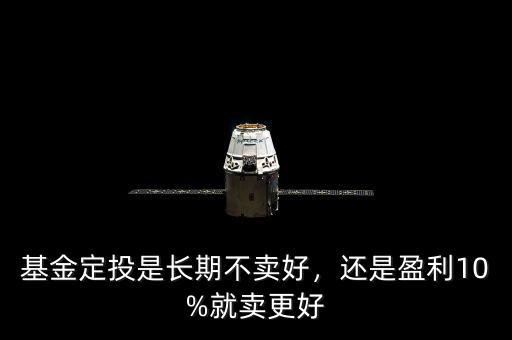 基金定投是長(zhǎng)期不賣好，還是盈利10%就賣更好