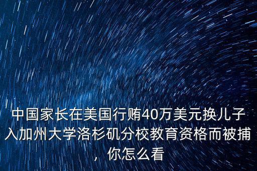 中國(guó)家長(zhǎng)在美國(guó)行賄40萬(wàn)美元換兒子入加州大學(xué)洛杉磯分校教育資格而被捕，你怎么看