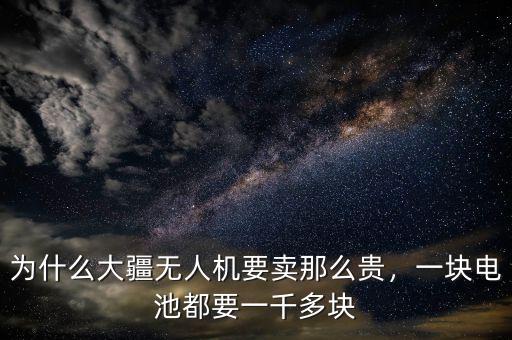 為什么大疆無人機(jī)要賣那么貴，一塊電池都要一千多塊