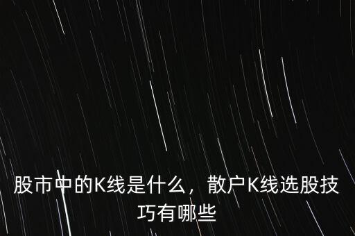 股市中的K線是什么，散戶K線選股技巧有哪些