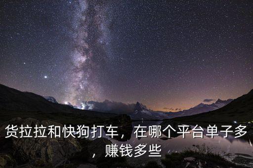 貨拉拉和快狗打車，在哪個(gè)平臺(tái)單子多，賺錢多些