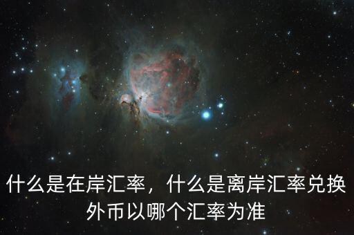 什么是在岸匯率，什么是離岸匯率兌換外幣以哪個(gè)匯率為準(zhǔn)