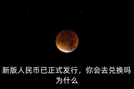 新版人民幣已正式發(fā)行，你會去兌換嗎為什么