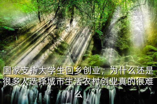 國(guó)家支持大學(xué)生回鄉(xiāng)創(chuàng)業(yè)，為什么還是很多人選擇城市生活農(nóng)村創(chuàng)業(yè)真的很難么
