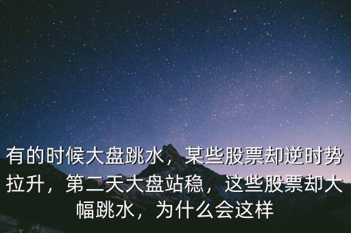 有的時候大盤跳水，某些股票卻逆時勢拉升，第二天大盤站穩(wěn)，這些股票卻大幅跳水，為什么會這樣