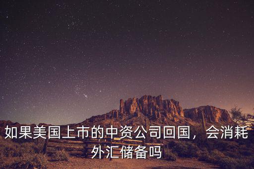 如果美國上市的中資公司回國，會(huì)消耗外匯儲(chǔ)備嗎