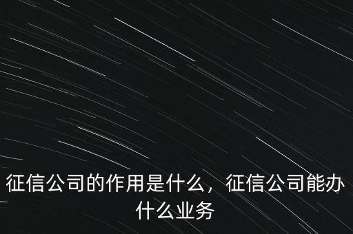 征信公司的作用是什么，征信公司能辦什么業(yè)務(wù)