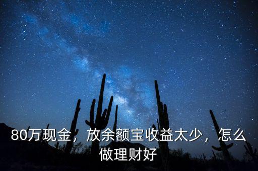 80萬(wàn)現(xiàn)金，放余額寶收益太少，怎么做理財(cái)好