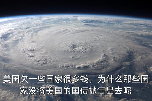 美國欠一些國家很多錢，為什么那些國家沒將美國的國債拋售出去呢