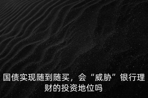 國(guó)債實(shí)現(xiàn)隨到隨買，會(huì)“威脅”銀行理財(cái)?shù)耐顿Y地位嗎
