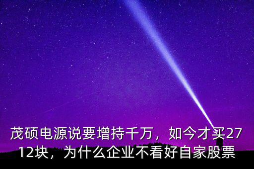 茂碩電源說要增持千萬，如今才買2712塊，為什么企業(yè)不看好自家股票