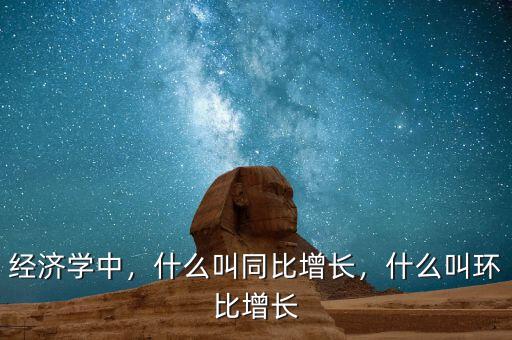 經(jīng)濟(jì)學(xué)中，什么叫同比增長，什么叫環(huán)比增長