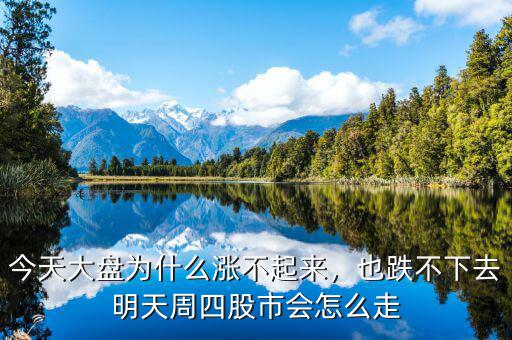 今天大盤為什么漲不起來，也跌不下去明天周四股市會怎么走