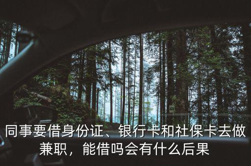 同事要借身份證、銀行卡和社?？ㄈプ黾媛殻芙鑶釙惺裁春蠊? class=