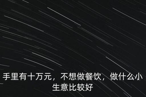 手里有十萬元，不想做餐飲，做什么小生意比較好