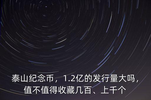 泰山紀(jì)念幣，1.2億的發(fā)行量大嗎，值不值得收藏幾百、上千個