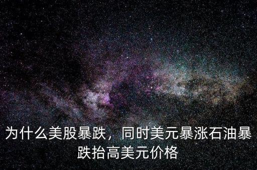 為什么美股暴跌，同時(shí)美元暴漲石油暴跌抬高美元價(jià)格