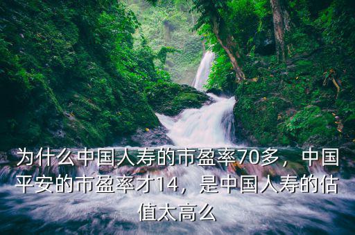 為什么中國人壽的市盈率70多，中國平安的市盈率才14，是中國人壽的估值太高么