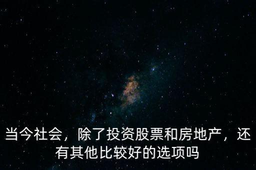 當(dāng)今社會(huì)，除了投資股票和房地產(chǎn)，還有其他比較好的選項(xiàng)嗎