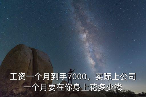 工資一個(gè)月到手7000，實(shí)際上公司一個(gè)月要在你身上花多少錢(qián)