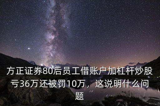 方正證券80后員工借賬戶加杠桿炒股虧36萬還被罰10萬，這說明什么問題