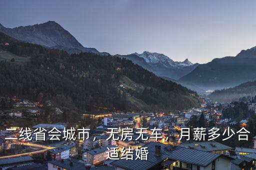 二線省會(huì)城市，無(wú)房無(wú)車，月薪多少合適結(jié)婚