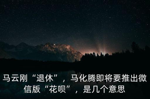 馬云剛“退休”，馬化騰即將要推出微信版“花唄”，是幾個意思