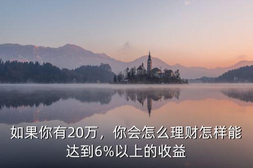 如果你有20萬，你會(huì)怎么理財(cái)怎樣能達(dá)到6%以上的收益