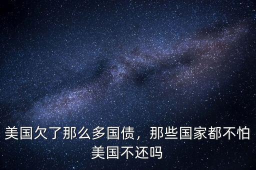 美國欠了那么多國債，那些國家都不怕美國不還嗎
