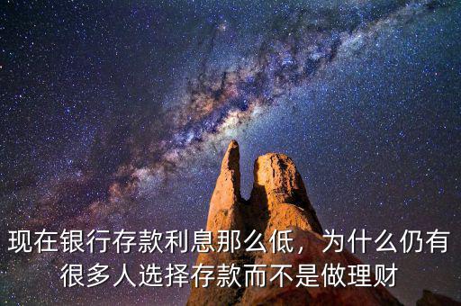 現(xiàn)在銀行存款利息那么低，為什么仍有很多人選擇存款而不是做理財(cái)