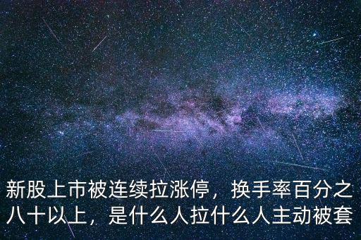 新股上市被連續(xù)拉漲停，換手率百分之八十以上，是什么人拉什么人主動被套