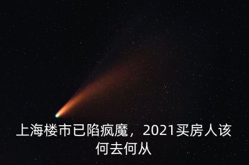 上海樓市已陷瘋魔，2021買房人該何去何從