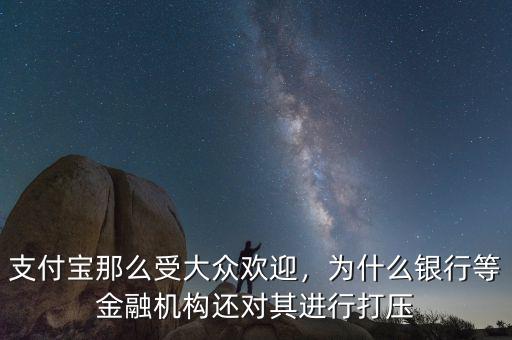 支付寶那么受大眾歡迎，為什么銀行等金融機(jī)構(gòu)還對(duì)其進(jìn)行打壓