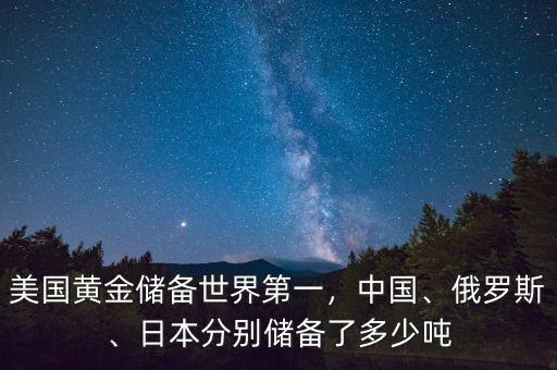 美國黃金儲備世界第一，中國、俄羅斯、日本分別儲備了多少噸