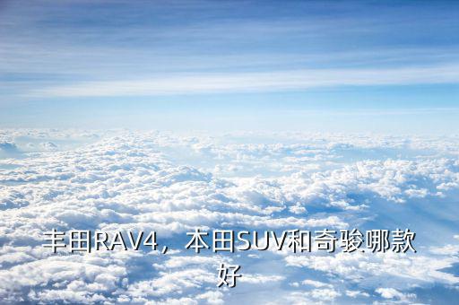 豐田RAV4，本田SUV和奇駿哪款好