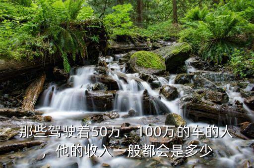 那些駕駛著50萬、100萬的車的人，他的收入一般都會是多少