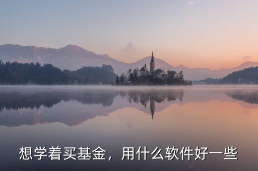 想學著買基金，用什么軟件好一些