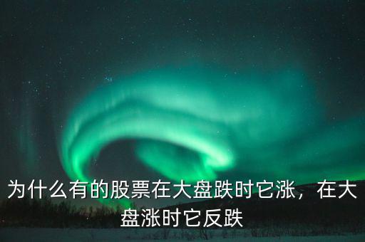 為什么有的股票在大盤跌時它漲，在大盤漲時它反跌