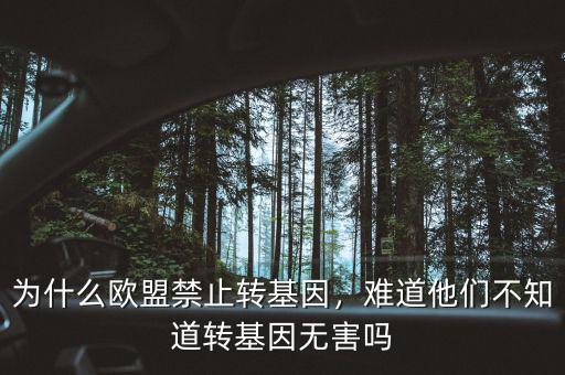 為什么歐盟禁止轉(zhuǎn)基因，難道他們不知道轉(zhuǎn)基因無害嗎