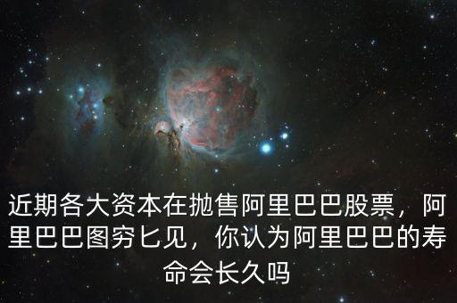 近期各大資本在拋售阿里巴巴股票，阿里巴巴圖窮匕見(jiàn)，你認(rèn)為阿里巴巴的壽命會(huì)長(zhǎng)久嗎