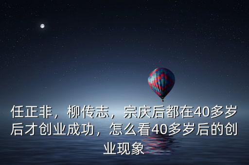 任正非，柳傳志，宗慶后都在40多歲后才創(chuàng)業(yè)成功，怎么看40多歲后的創(chuàng)業(yè)現(xiàn)象