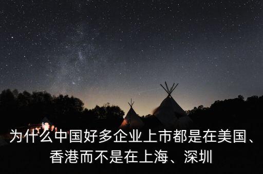 為什么中國好多企業(yè)上市都是在美國、香港而不是在上海、深圳