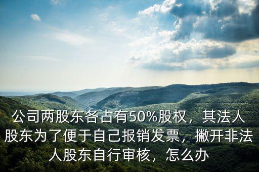 公司兩股東各占有50%股權(quán)，其法人股東為了便于自己報(bào)銷(xiāo)發(fā)票，撇開(kāi)非法人股東自行審核，怎么辦
