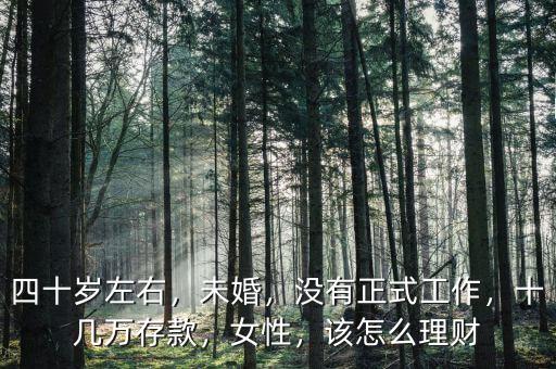 四十歲左右，未婚，沒有正式工作，十幾萬存款，女性，該怎么理財