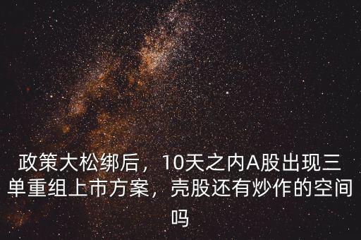 政策大松綁后，10天之內(nèi)A股出現(xiàn)三單重組上市方案，殼股還有炒作的空間嗎