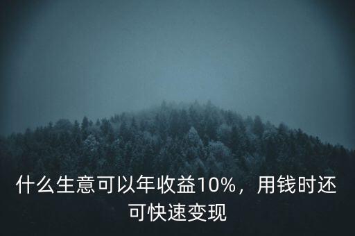 什么生意可以年收益10%，用錢時(shí)還可快速變現(xiàn)