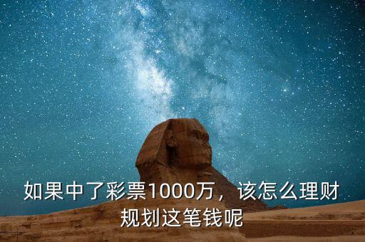 如果中了彩票1000萬，該怎么理財(cái)規(guī)劃這筆錢呢