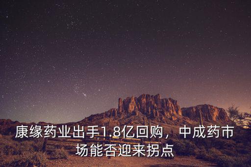康緣藥業(yè)出手1.8億回購(gòu)，中成藥市場(chǎng)能否迎來(lái)拐點(diǎn)