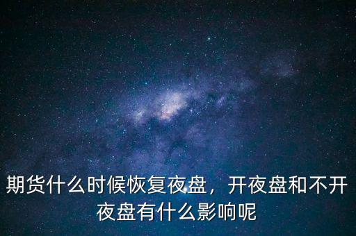 期貨什么時候恢復(fù)夜盤，開夜盤和不開夜盤有什么影響呢